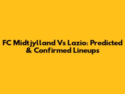 FC Midtjylland Vs Lazio: Predicted & Confirmed Lineups