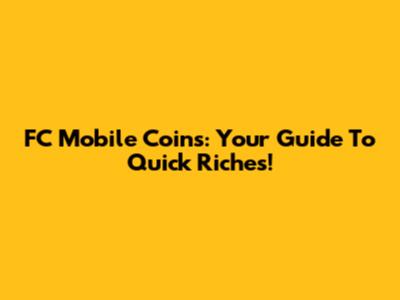 FC Mobile Coins: Your Guide To Quick Riches!