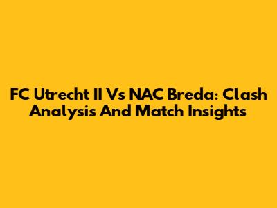 FC Utrecht II Vs NAC Breda: Clash Analysis And Match Insights