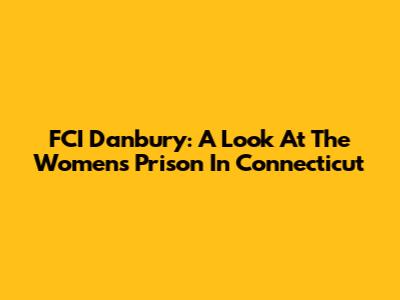FCI Danbury: A Look At The Women's Prison In Connecticut
