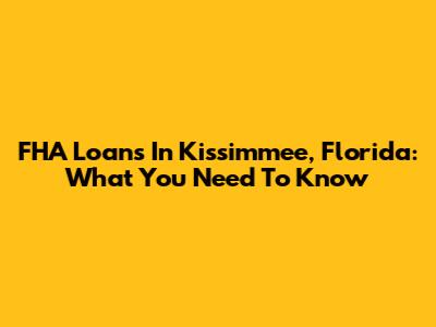 FHA Loans In Kissimmee, Florida: What You Need To Know