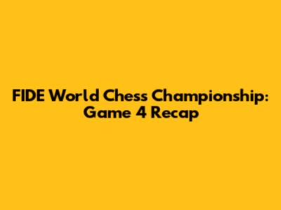FIDE World Chess Championship: Game 4 Recap