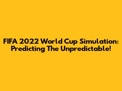 FIFA 2022 World Cup Simulation: Predicting The Unpredictable!