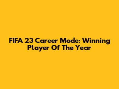 FIFA 23 Career Mode: Winning Player Of The Year