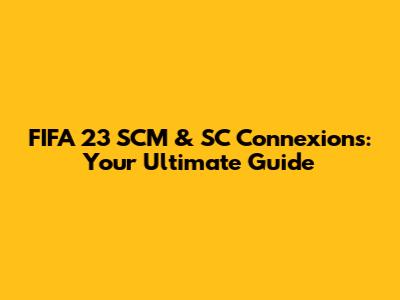 FIFA 23 SCM & SC Connexions: Your Ultimate Guide