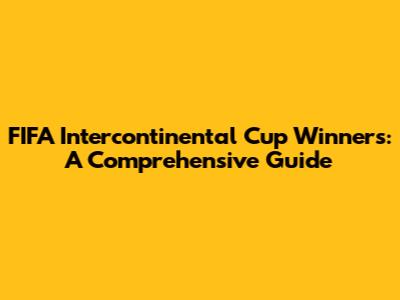 FIFA Intercontinental Cup Winners: A Comprehensive Guide