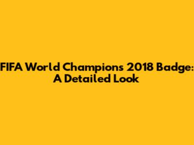 FIFA World Champions 2018 Badge: A Detailed Look