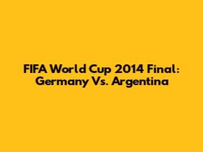 FIFA World Cup 2014 Final: Germany Vs. Argentina