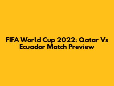 FIFA World Cup 2022: Qatar Vs Ecuador Match Preview