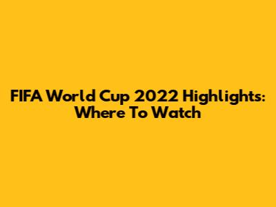 FIFA World Cup 2022 Highlights: Where To Watch
