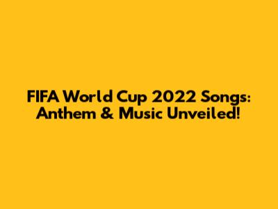 FIFA World Cup 2022 Songs: Anthem & Music Unveiled!