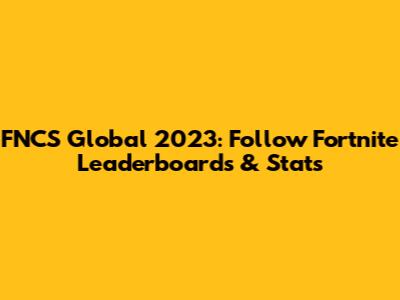 FNCS Global 2023: Follow Fortnite Leaderboards & Stats