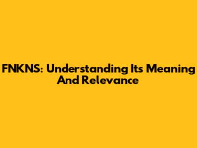 FNKNS: Understanding Its Meaning And Relevance