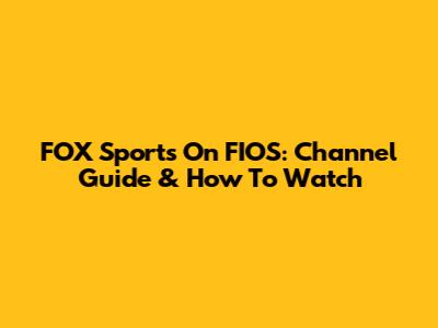 FOX Sports On FIOS: Channel Guide & How To Watch
