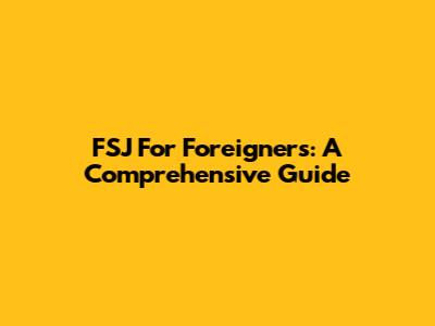 FSJ For Foreigners: A Comprehensive Guide