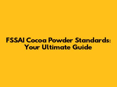 FSSAI Cocoa Powder Standards: Your Ultimate Guide