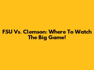 FSU Vs. Clemson: Where To Watch The Big Game!