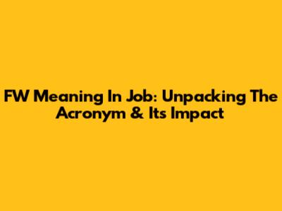 FW Meaning In Job: Unpacking The Acronym & Its Impact