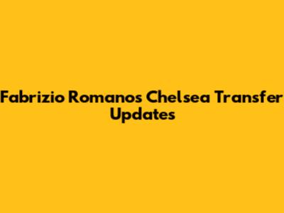 Fabrizio Romano's Chelsea Transfer Updates