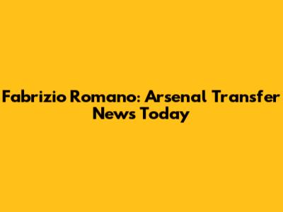 Fabrizio Romano: Arsenal Transfer News Today