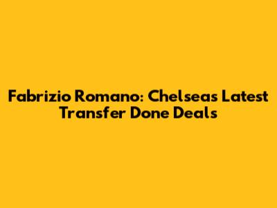 Fabrizio Romano: Chelsea's Latest Transfer Done Deals
