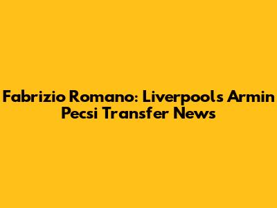 Fabrizio Romano: Liverpool's Armin Pecsi Transfer News
