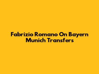 Fabrizio Romano On Bayern Munich Transfers