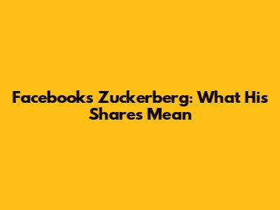 Facebook's Zuckerberg: What His Shares Mean