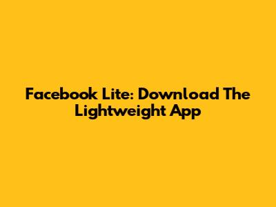Facebook Lite: Download The Lightweight App