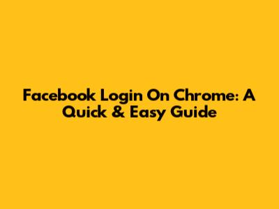 Facebook Login On Chrome: A Quick & Easy Guide