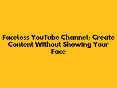 Faceless YouTube Channel: Create Content Without Showing Your Face