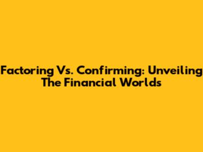 Factoring Vs. Confirming: Unveiling The Financial Worlds