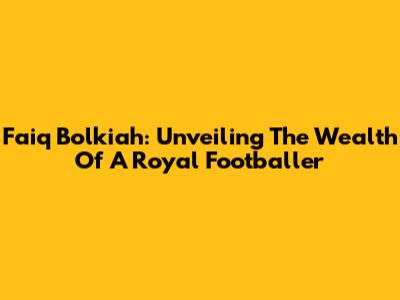 Faiq Bolkiah: Unveiling The Wealth Of A Royal Footballer