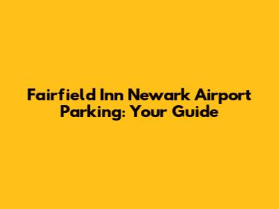 Fairfield Inn Newark Airport Parking: Your Guide