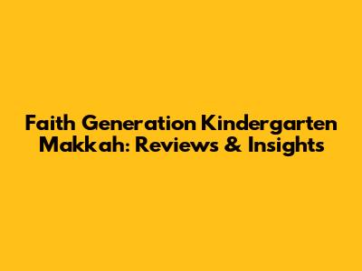 Faith Generation Kindergarten Makkah: Reviews & Insights
