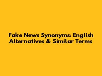 Fake News Synonyms: English Alternatives & Similar Terms