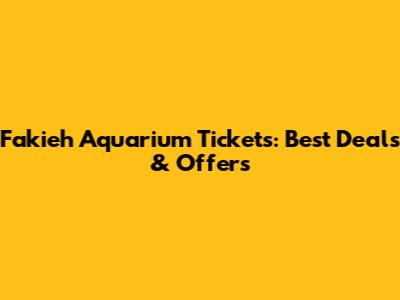 Fakieh Aquarium Tickets: Best Deals & Offers