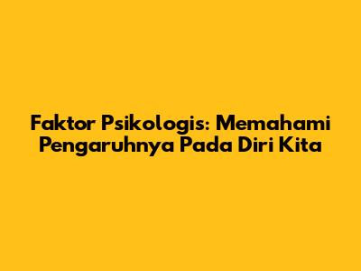Faktor Psikologis: Memahami Pengaruhnya Pada Diri Kita