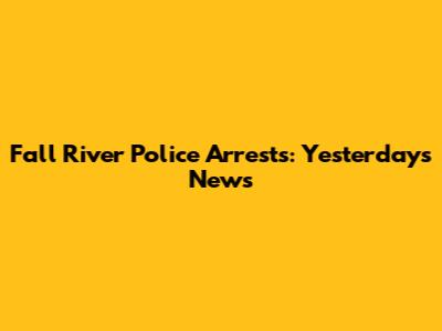 Fall River Police Arrests: Yesterday's News
