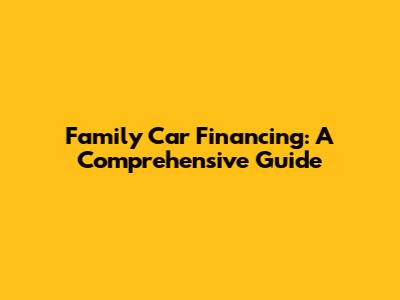 Family Car Financing: A Comprehensive Guide