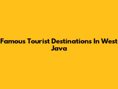 Famous Tourist Destinations In West Java