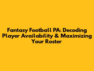 Fantasy Football PA: Decoding Player Availability & Maximizing Your Roster