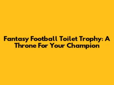 Fantasy Football Toilet Trophy: A Throne For Your Champion