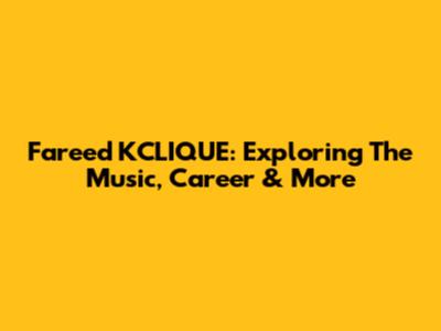 Fareed KCLIQUE: Exploring The Music, Career & More