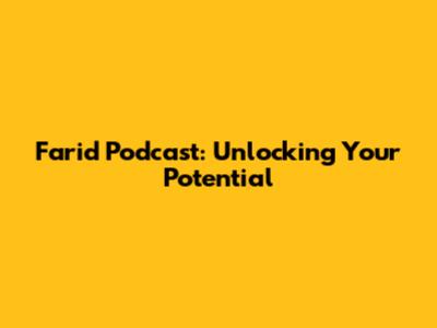 Farid Podcast: Unlocking Your Potential