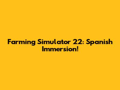 Farming Simulator 22: Spanish Immersion!