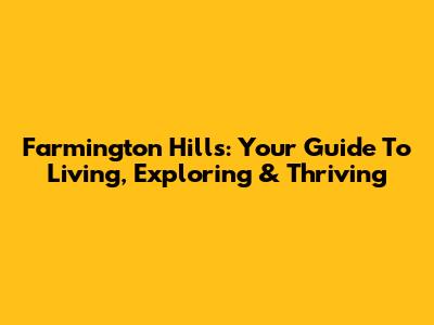 Farmington Hills: Your Guide To Living, Exploring & Thriving