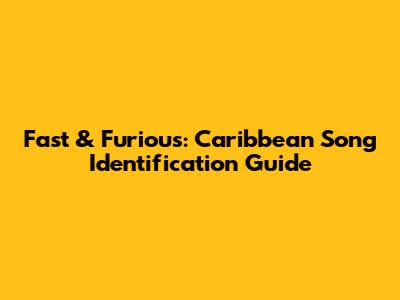 Fast & Furious: Caribbean Song Identification Guide