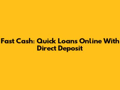 Fast Cash: Quick Loans Online With Direct Deposit