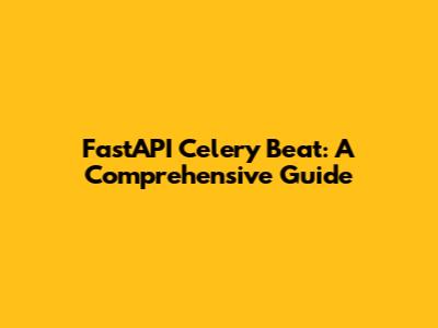 FastAPI Celery Beat: A Comprehensive Guide